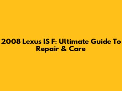 2008 Lexus IS F: Ultimate Guide To Repair & Care