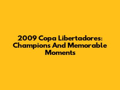 2009 Copa Libertadores: Champions And Memorable Moments