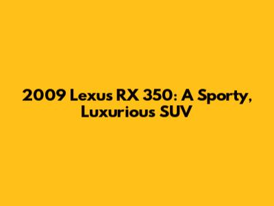 2009 Lexus RX 350: A Sporty, Luxurious SUV
