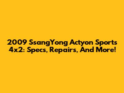 2009 SsangYong Actyon Sports 4x2: Specs, Repairs, And More!