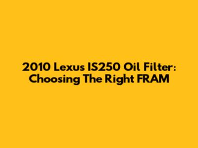 2010 Lexus IS250 Oil Filter: Choosing The Right FRAM