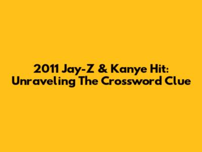 2011 Jay-Z & Kanye Hit: Unraveling The Crossword Clue