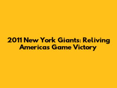 2011 New York Giants: Reliving America's Game Victory