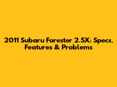 2011 Subaru Forester 2.5X: Specs, Features & Problems