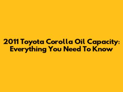 2011 Toyota Corolla Oil Capacity: Everything You Need To Know