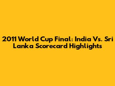 2011 World Cup Final: India Vs. Sri Lanka Scorecard Highlights