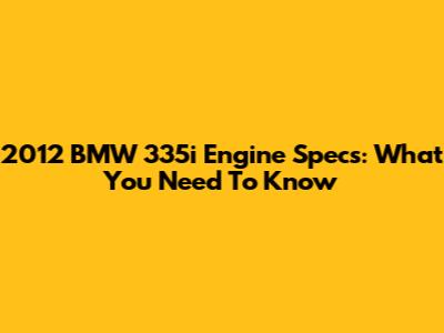 2012 BMW 335i Engine Specs: What You Need To Know