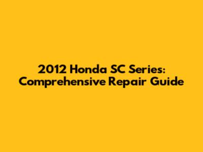 2012 Honda SC Series: Comprehensive Repair Guide