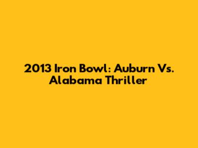 2013 Iron Bowl: Auburn Vs. Alabama Thriller