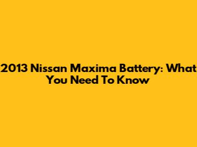 2013 Nissan Maxima Battery: What You Need To Know