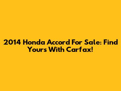 2014 Honda Accord For Sale: Find Yours With Carfax!