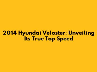 2014 Hyundai Veloster: Unveiling Its True Top Speed