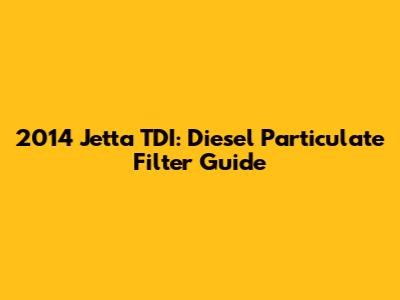2014 Jetta TDI: Diesel Particulate Filter Guide