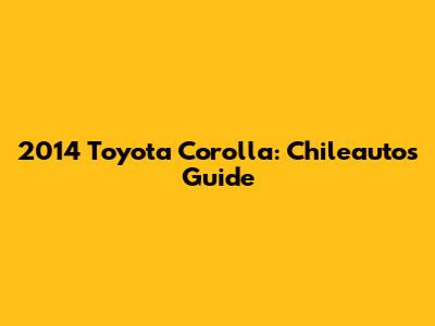 2014 Toyota Corolla: Chileautos Guide
