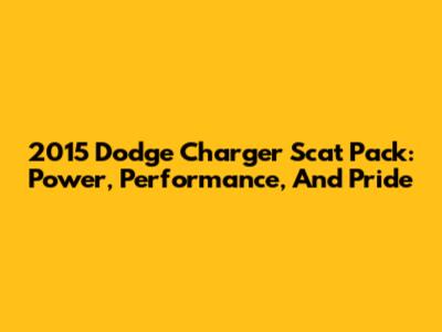 2015 Dodge Charger Scat Pack: Power, Performance, And Pride