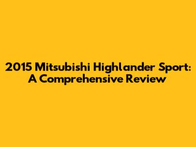 2015 Mitsubishi Highlander Sport: A Comprehensive Review