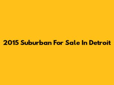 2015 Suburban For Sale In Detroit