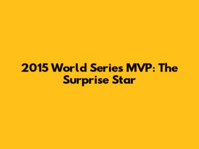 2015 World Series MVP: The Surprise Star