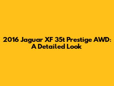 2016 Jaguar XF 35t Prestige AWD: A Detailed Look
