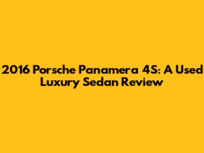 2016 Porsche Panamera 4S: A Used Luxury Sedan Review