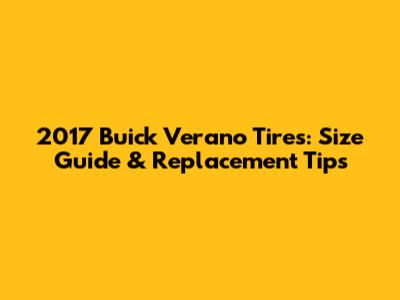 2017 Buick Verano Tires: Size Guide & Replacement Tips