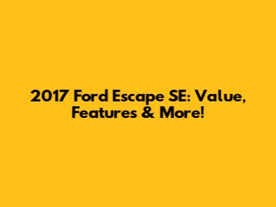 2017 Ford Escape SE: Value, Features & More!