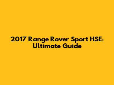 2017 Range Rover Sport HSE: Ultimate Guide