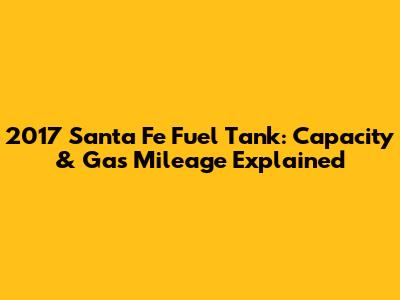 2017 Santa Fe Fuel Tank: Capacity & Gas Mileage Explained