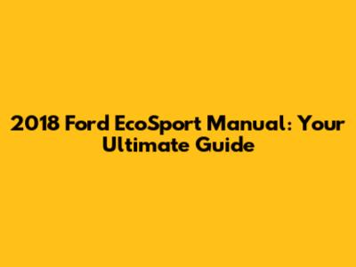 2018 Ford EcoSport Manual: Your Ultimate Guide