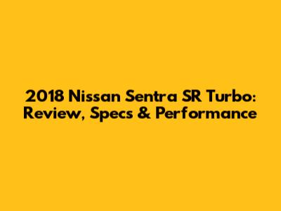 2018 Nissan Sentra SR Turbo: Review, Specs & Performance