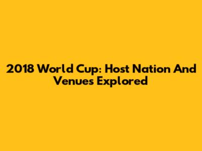 2018 World Cup: Host Nation And Venues Explored