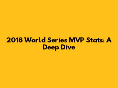 2018 World Series MVP Stats: A Deep Dive