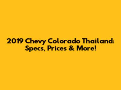 2019 Chevy Colorado Thailand: Specs, Prices & More!