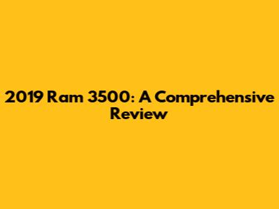 2019 Ram 3500: A Comprehensive Review