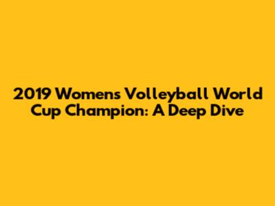 2019 Women's Volleyball World Cup Champion: A Deep Dive