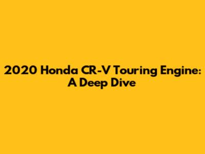 2020 Honda CR-V Touring Engine: A Deep Dive