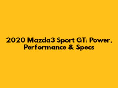 2020 Mazda3 Sport GT: Power, Performance & Specs