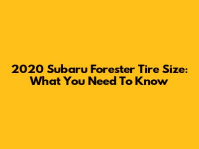 2020 Subaru Forester Tire Size: What You Need To Know