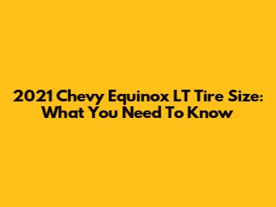 2021 Chevy Equinox LT Tire Size: What You Need To Know