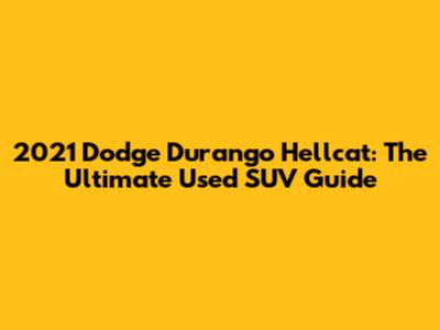 2021 Dodge Durango Hellcat: The Ultimate Used SUV Guide