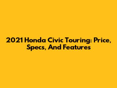 2021 Honda Civic Touring: Price, Specs, And Features