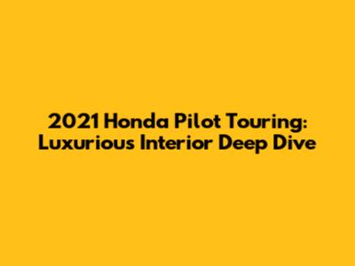 2021 Honda Pilot Touring: Luxurious Interior Deep Dive