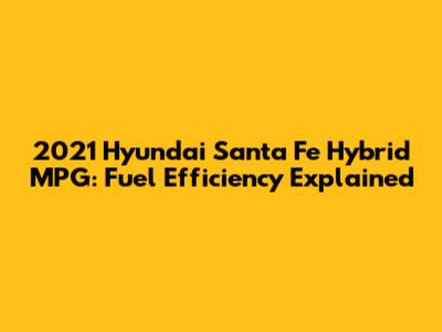 2021 Hyundai Santa Fe Hybrid MPG: Fuel Efficiency Explained