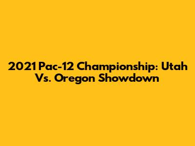 2021 Pac-12 Championship: Utah Vs. Oregon Showdown