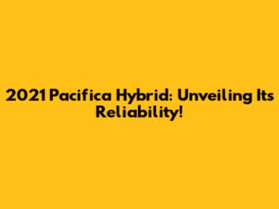 2021 Pacifica Hybrid: Unveiling Its Reliability!
