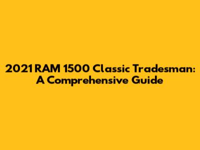 2021 RAM 1500 Classic Tradesman: A Comprehensive Guide