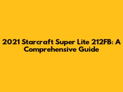 2021 Starcraft Super Lite 212FB: A Comprehensive Guide
