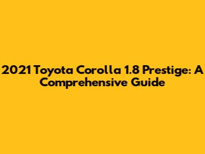 2021 Toyota Corolla 1.8 Prestige: A Comprehensive Guide