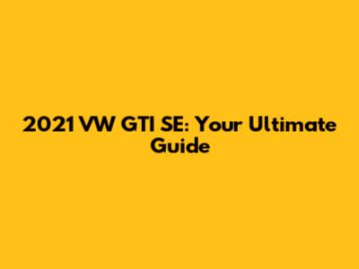 2021 VW GTI SE: Your Ultimate Guide
