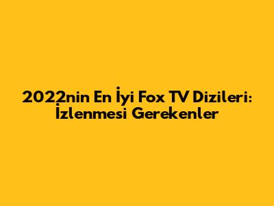 2022'nin En İyi Fox TV Dizileri: İzlenmesi Gerekenler